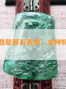 木那老坑翡翠原石表现：冰种特性与特别风格探究