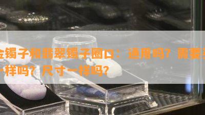 金镯子和翡翠镯子圈口：通用吗？需要买一样吗？尺寸一样吗？