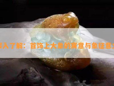 深入了解：首饰上大象的寓意与象征意义