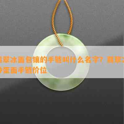 翡翠冰面包镶的手链叫什么名字？翡翠冰种蛋面手链价位