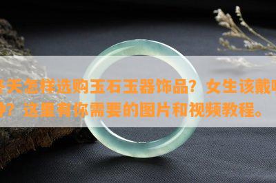 冬天怎样选购玉石玉器饰品？女生该戴哪种？这里有你需要的图片和视频教程。