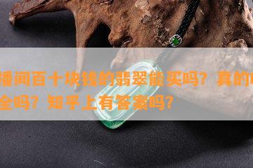 直播间百十块钱的翡翠能买吗？真的吗？安全吗？知乎上有答案吗？