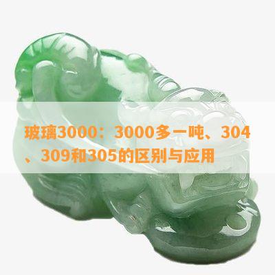 玻璃3000：3000多一吨、304、309和305的区别与应用