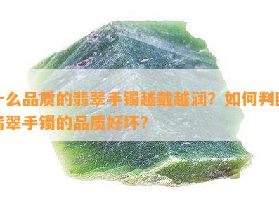 什么品质的翡翠手镯越戴越润？如何判断翡翠手镯的品质好坏？