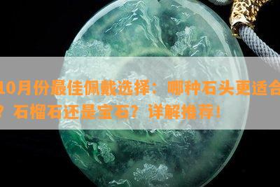 10月份更佳佩戴选择：哪种石头更适合？石榴石还是宝石？详解推荐！