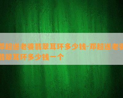 邓超送老婆翡翠耳环多少钱-邓超送老婆翡翠耳环多少钱一个