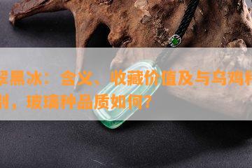 翡翠黑冰：含义、收藏价值及与乌鸡种的区别，玻璃种品质怎样？