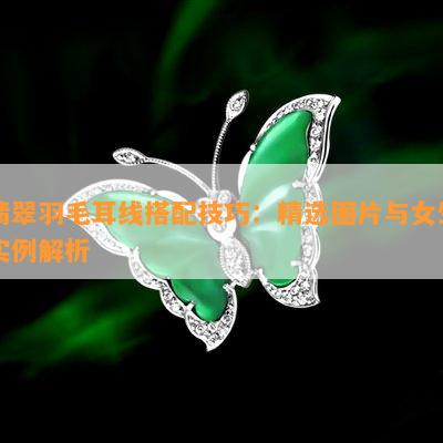 翡翠羽毛耳线搭配技巧：精选图片与女生实例解析