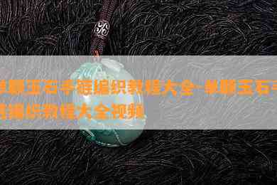 单颗玉石手链编织教程大全-单颗玉石手链编织教程大全视频