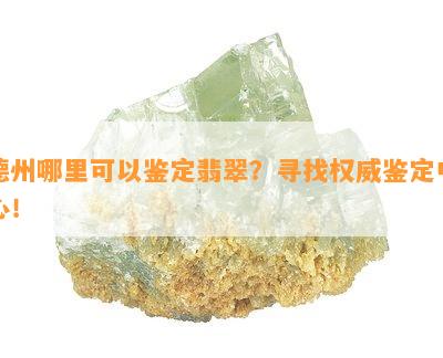 德州哪里可以鉴定翡翠？寻找权威鉴定中心！