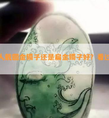 胖人戴圆金镯子还是扁金镯子好？看过来！