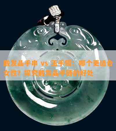 戴发晶手串 vs 玉手镯：哪个更适合女性？探究戴发晶手链的好处