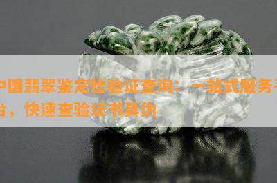 中国翡翠鉴定检验证查询：一站式服务平台，快速查验证书真伪