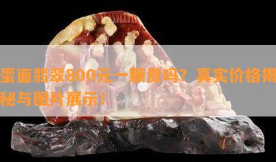 蛋面翡翠800元一颗贵吗？真实价格揭秘与图片展示！