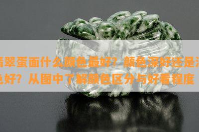 翡翠蛋面什么颜色更好？颜色深好还是浅色好？从图中熟悉颜色区分与好看程度