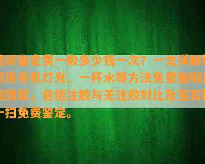 翡翠鉴定费一般多少钱一次？一文详解如何用手机灯光、一杯水等方法免费鉴别真假翡翠，包括注胶与无注胶对比及玉石扫一扫免费鉴定。