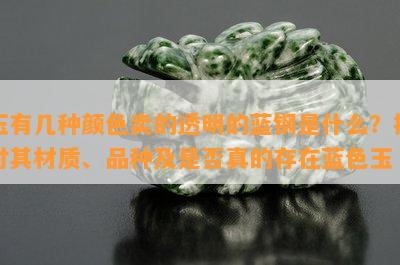 玉有几种颜色卖的透明的蓝钢是什么？探讨其材质、品种及是不是真的存在蓝色玉