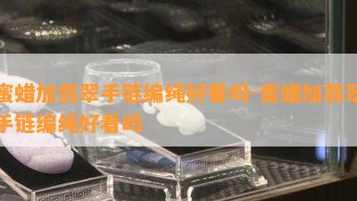 蜜蜡加翡翠手链编绳好看吗-蜜蜡加翡翠手链编绳好看吗