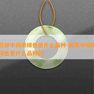 翡翠中间带绿色是什么品种-翡翠中间带绿色是什么品种的