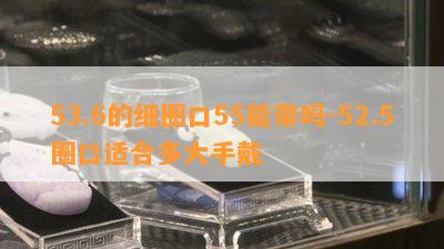 53.6的细圈口55能带吗-52.5圈口适合多大手戴