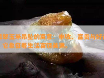 翡翠玉米吊坠的寓意：丰收、富贵与好运，它象征着生活富饶美满。