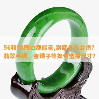 56和58圈口都能带,到底多大合适？翡翠手镯、金镯子等如何选择尺寸？