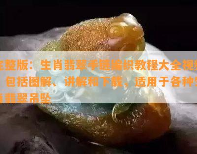 完整版：生肖翡翠手链编织教程大全视频，包含图解、讲解和下载，适用于各种生肖翡翠吊坠