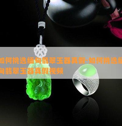 怎样挑选缅甸翡翠玉器真假-怎样挑选缅甸翡翠玉器真假视频