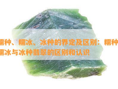 糯种、糯冰、冰种的界定及区别：糯种、糯冰与冰种翡翠的区别和认识