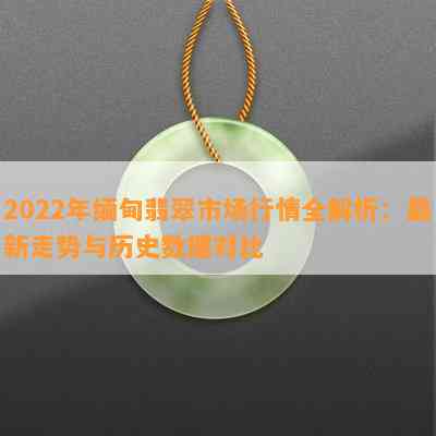 2022年缅甸翡翠市场行情全解析：最新走势与历史数据对比