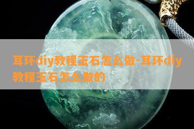 耳环diy教程玉石怎么做-耳环diy教程玉石怎么做的