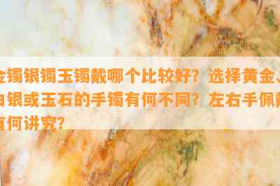 金镯银镯玉镯戴哪个比较好？选择黄金、白银或玉石的手镯有何不同？左右手佩戴有何讲究？