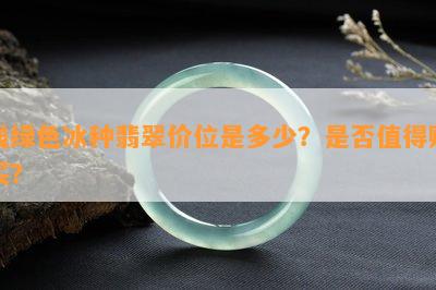 浅绿色冰种翡翠价位是多少？是否值得购买？