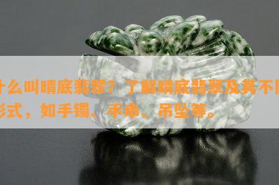 什么叫晴底翡翠？熟悉晴底翡翠及其不同形式，如手镯、手串、吊坠等。