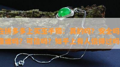 在拼多多上买玉手镯：真的吗？安全吗？靠谱吗？可信吗？知乎上有人信得过吗？