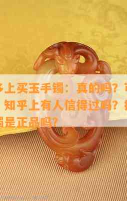 在拼多多上买玉手镯：真的吗？可信吗？安全吗？知乎上有人信得过吗？拼多多卖的玉手镯是正品吗？