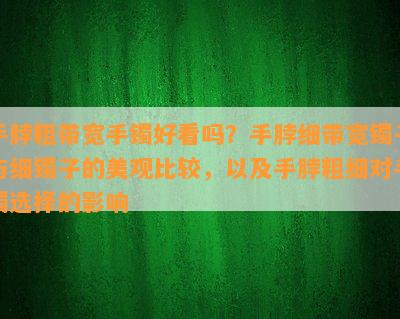 手脖粗带宽手镯好看吗？手脖细带宽镯子与细镯子的美观比较，以及手脖粗细对手镯选择的影响