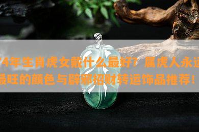 74年生肖虎女戴什么更好？属虎人永远最旺的颜色与辟邪招财转运饰品推荐！