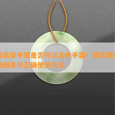 戴翡翠手镯是否可以涂护手霜？探究其影响因素与正确使用方法