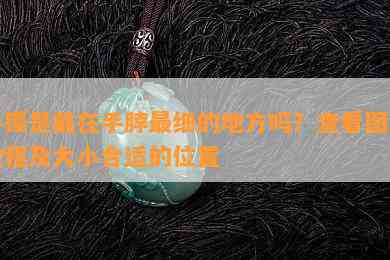 手镯是戴在手脖最细的地方吗？查看图片教程及大小合适的位置