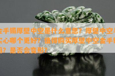 金手镯厚壁中空是什么意思？厚壁中空与实心哪个更好？值得购买厚壁中空金手镯吗？是否会变形？