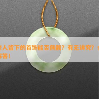 老人留下的首饰能否佩戴？有无讲究？全解答！