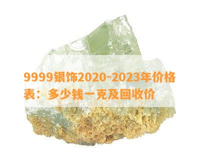 9999银饰2020-2023年价格表：多少钱一克及回收价