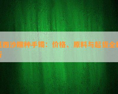 莫西沙糯种手镯：价格、原料与起货全解析