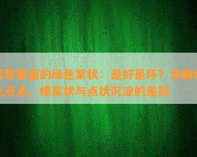 翡翠里面的绿色絮状：是好是坏？详解绿色点点、棉絮状与点状沉淀的差别