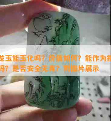 黄龙玉能玉化吗？价值怎样？能作为把玩品吗？是不是安全无？附图片展示