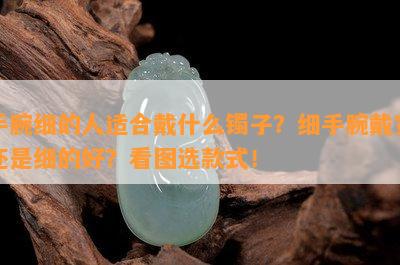 手腕细的人适合戴什么镯子？细手腕戴宽还是细的好？看图选款式！