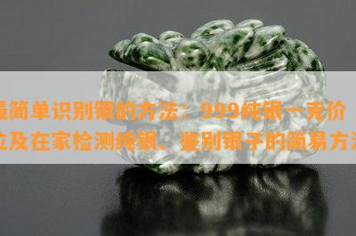 最简单识别银的方法：999纯银一克价位及在家检测纯银、鉴别银子的简易方法