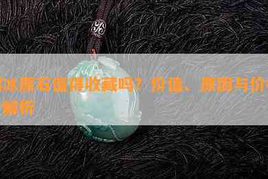 糯冰原石值得收藏吗？价值、起因与价格全解析