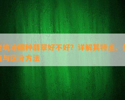 老坑冰糯种翡翠好不好？详解其特点、价值与区分方法